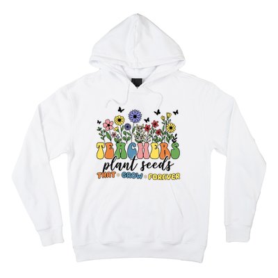 Teachers Plant Seeds That Grow Forever Hoodie