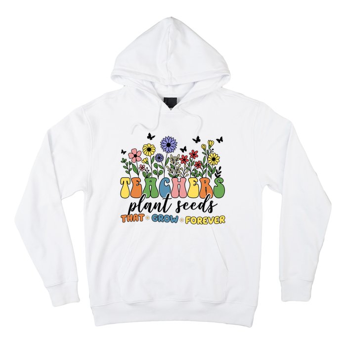 Teachers Plant Seeds That Grow Forever Hoodie