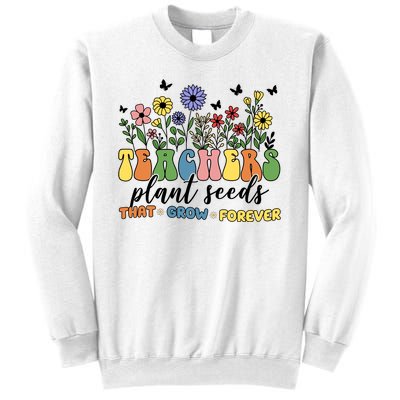 Teachers Plant Seeds That Grow Forever Sweatshirt