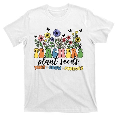 Teachers Plant Seeds That Grow Forever T-Shirt