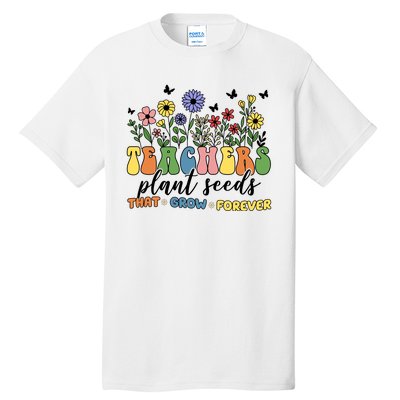 Teachers Plant Seeds That Grow Forever Tall T-Shirt