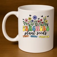 Teachers Plant Seeds That Grow Forever 11oz C Handle Ceramic Mug