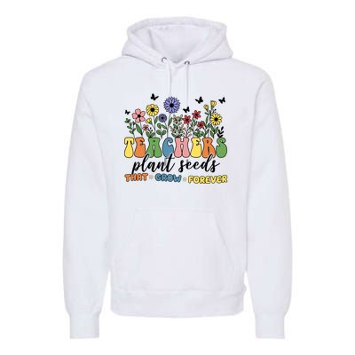 Teachers Plant Seeds That Grow Forever Premium Hoodie