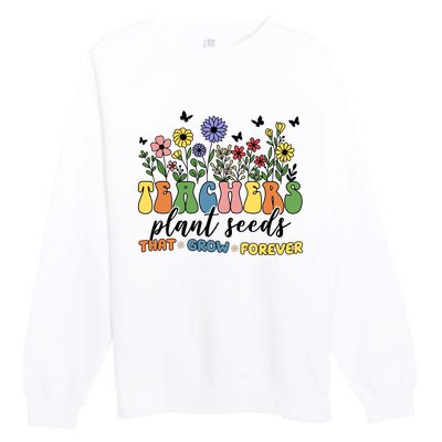 Teachers Plant Seeds That Grow Forever Premium Crewneck Sweatshirt