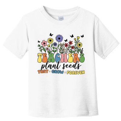 Teachers Plant Seeds That Grow Forever Toddler T-Shirt