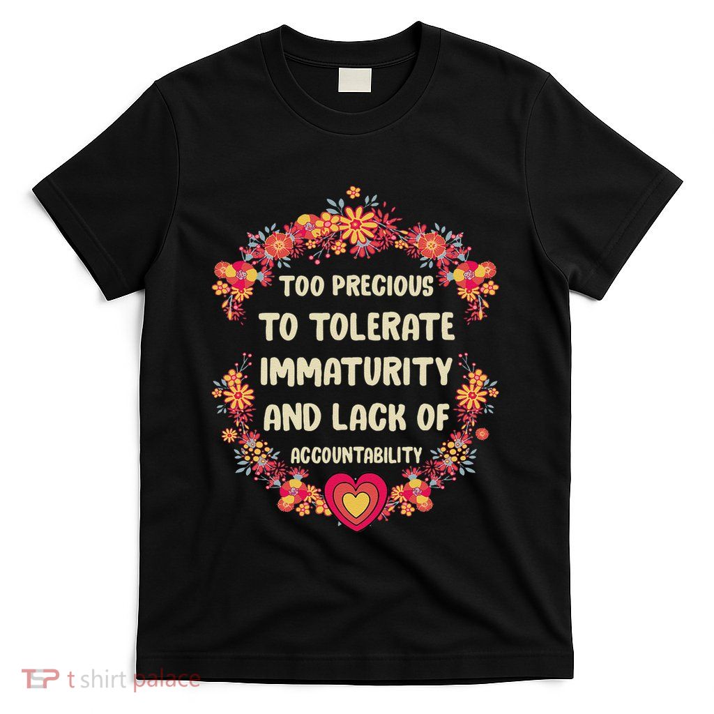 Too Precious To Tolerate Immaturity And Lack Of T-Shirt