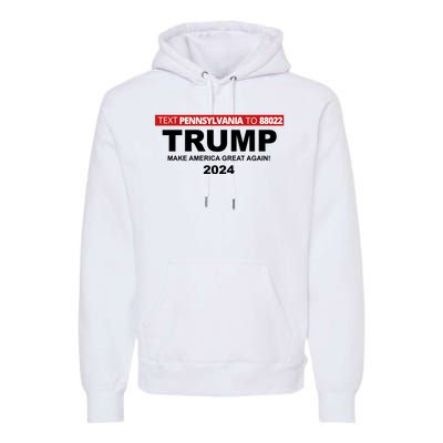 Text Pennsylvania To 88022 Trump Make America Great Again 2024 Premium Hoodie