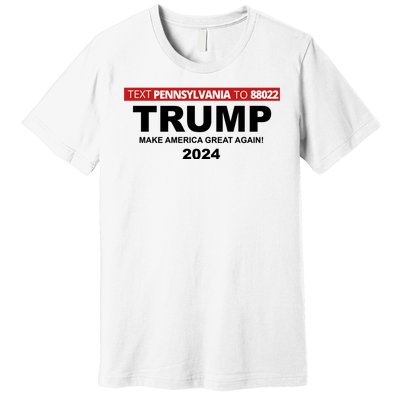 Text Pennsylvania To 88022 Trump Make America Great Again 2024 Premium T-Shirt