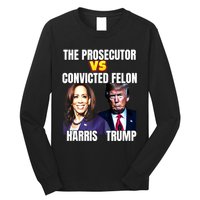 The Prosecutor Versus The Convicted Felon Harris Vs Trump Long Sleeve Shirt