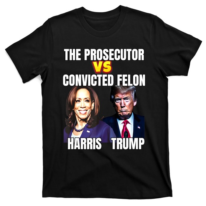 The Prosecutor Versus The Convicted Felon Harris Vs Trump T-Shirt