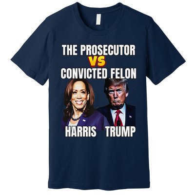 The Prosecutor Versus The Convicted Felon Harris Vs Trump Premium Premium T-Shirt