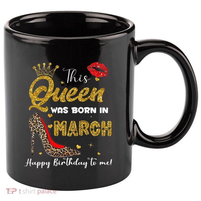 This Queen Was Born In March Happy Birthday To Me Wo 11oz C Handle Ceramic Mug