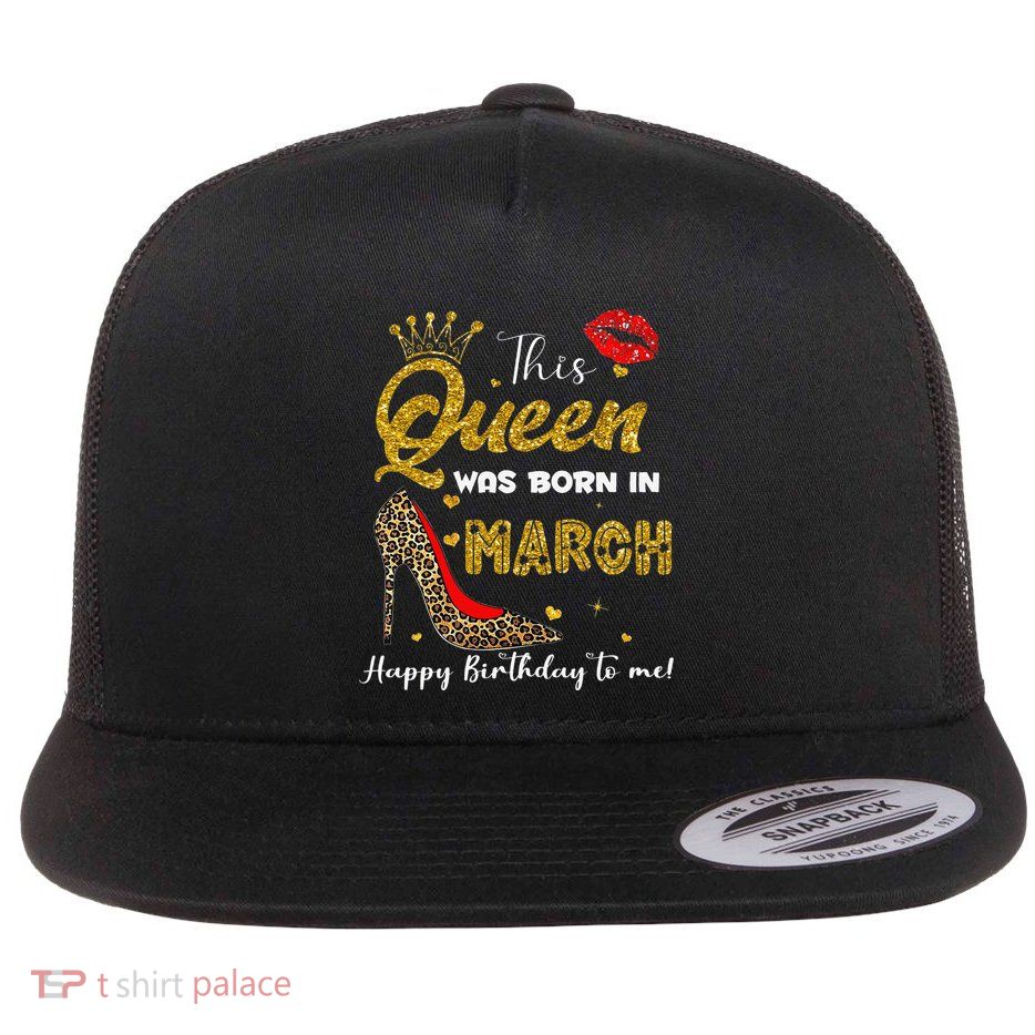 This Queen Was Born In March Happy Birthday To Me Wo Flatbill Hat