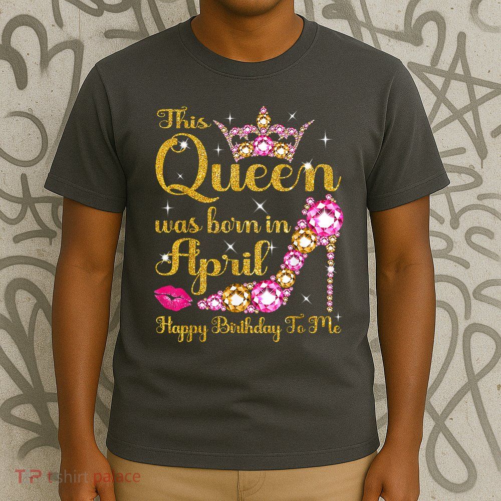 This Queen Was Born In April High Heel Happy Birthday Queen T-Shirt