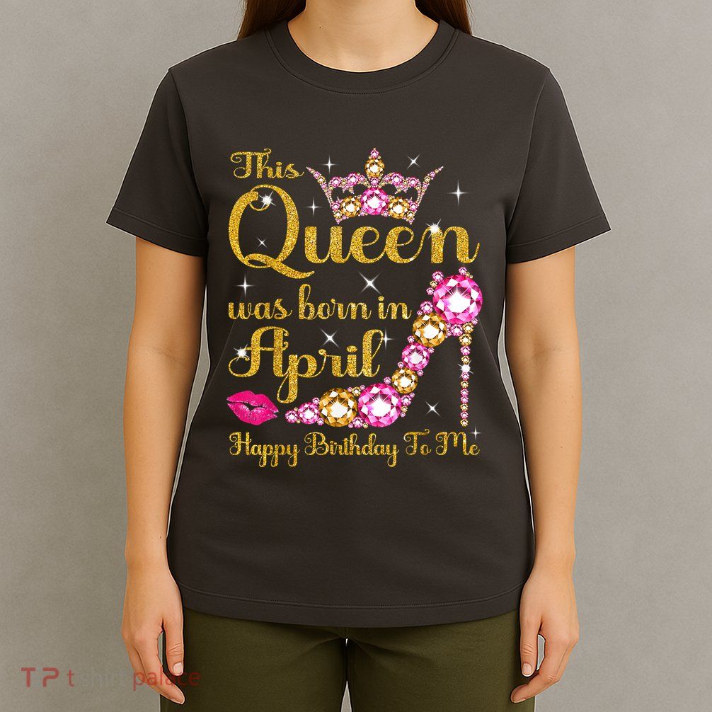 This Queen Was Born In April High Heel Happy Birthday Queen T-Shirt