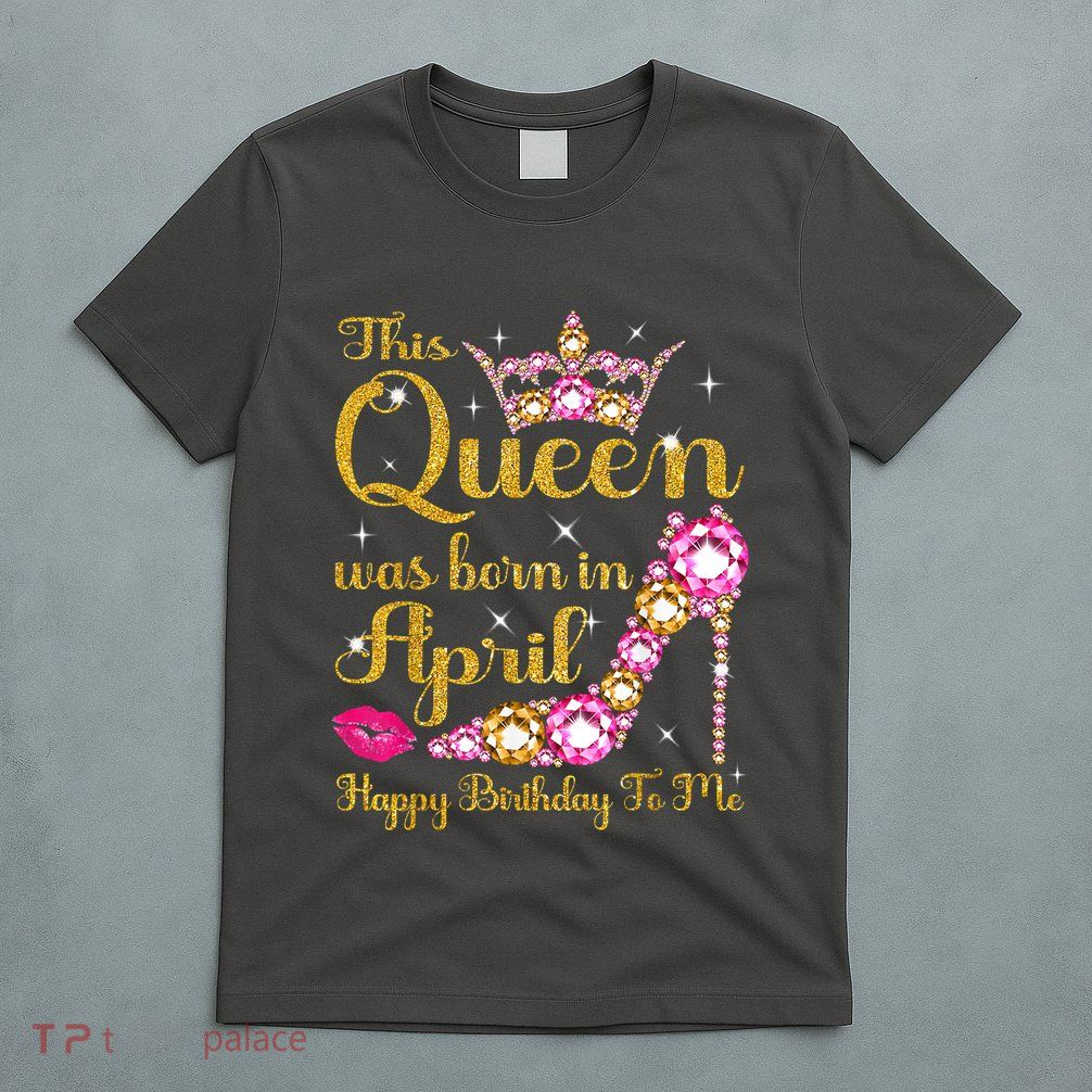 This Queen Was Born In April High Heel Happy Birthday Queen T-Shirt