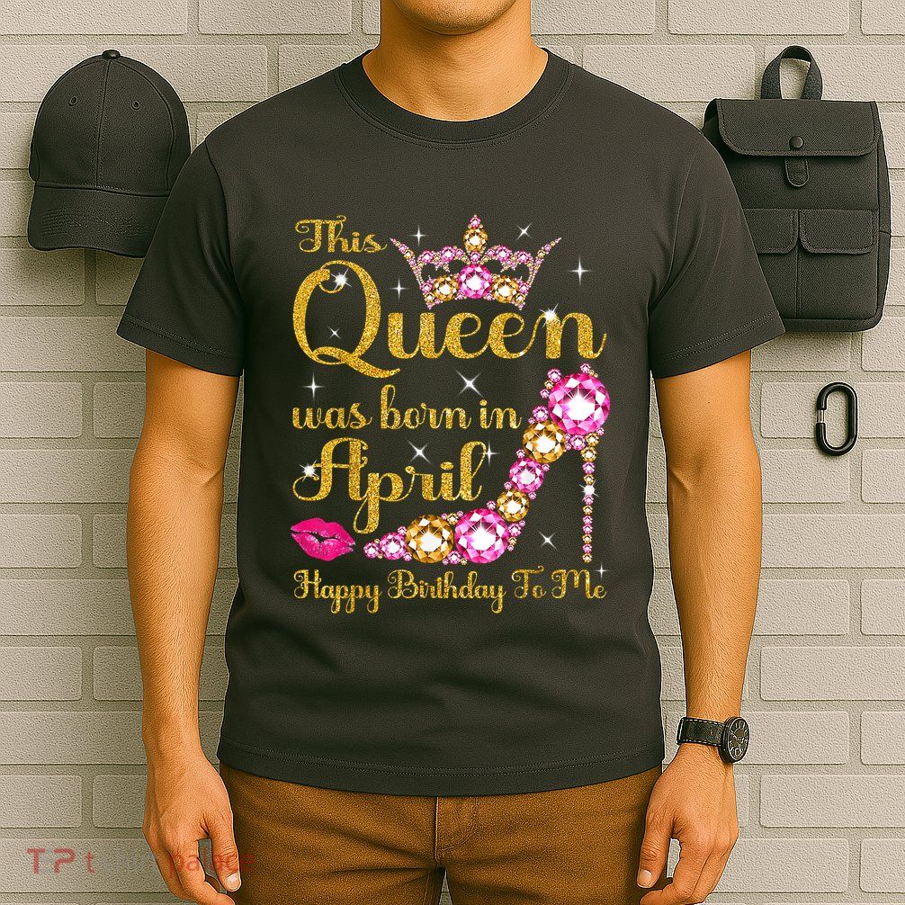 This Queen Was Born In April High Heel Happy Birthday Queen T-Shirt