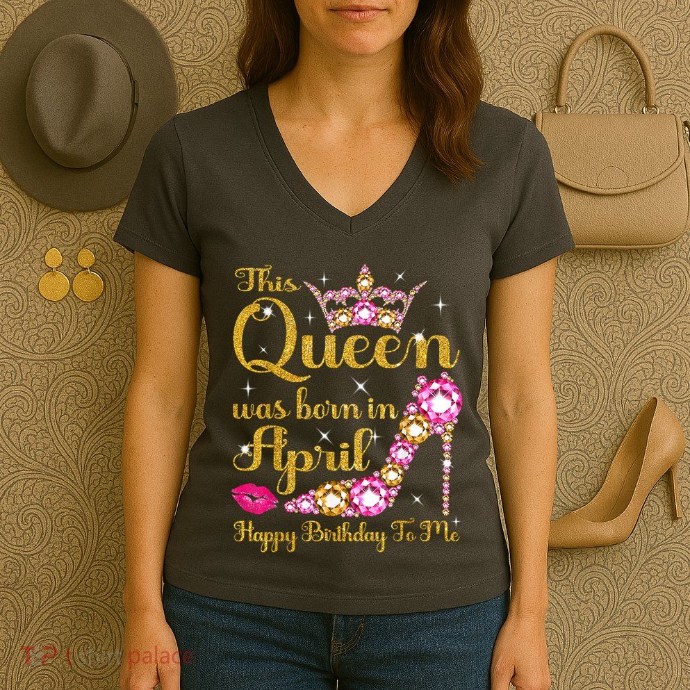 This Queen Was Born In April High Heel Happy Birthday Queen Women's V-Neck T-Shirt