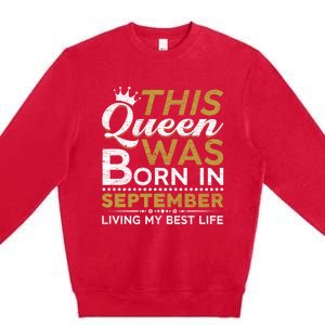 This Queen Was Born In September Living My Best Birthday Gift Premium Crewneck Sweatshirt