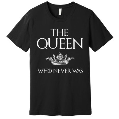 The Queen Who Never Was Premium T-Shirt