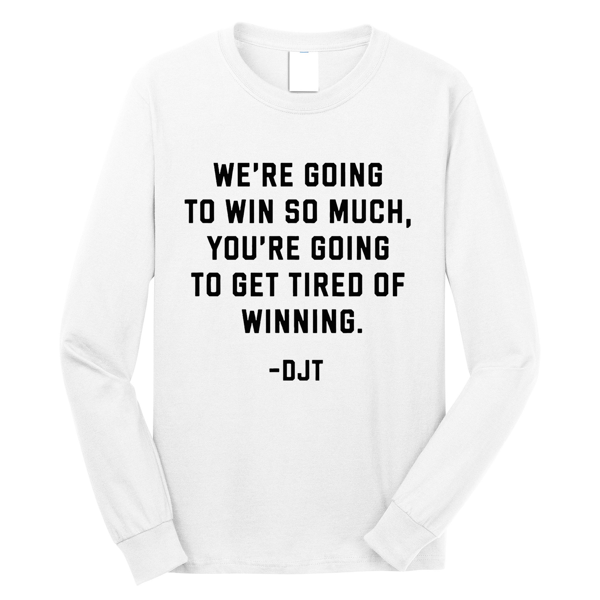 Trump Quotes WeRe Going To Win So Much Tired Of Winning Long Sleeve Shirt