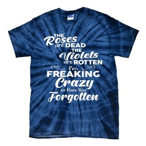 The Roses Are Dead The Violets Are Rotten Im Freaking Crazy Or Have You Forget Tie-Dye T-Shirt