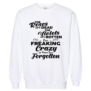 The Roses Are Dead The Violets Are Rotten Im Freaking Crazy Or Have You Forget Garment-Dyed Sweatshirt