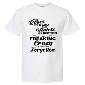 The Roses Are Dead The Violets Are Rotten Im Freaking Crazy Or Have You Forget Garment-Dyed Heavyweight T-Shirt