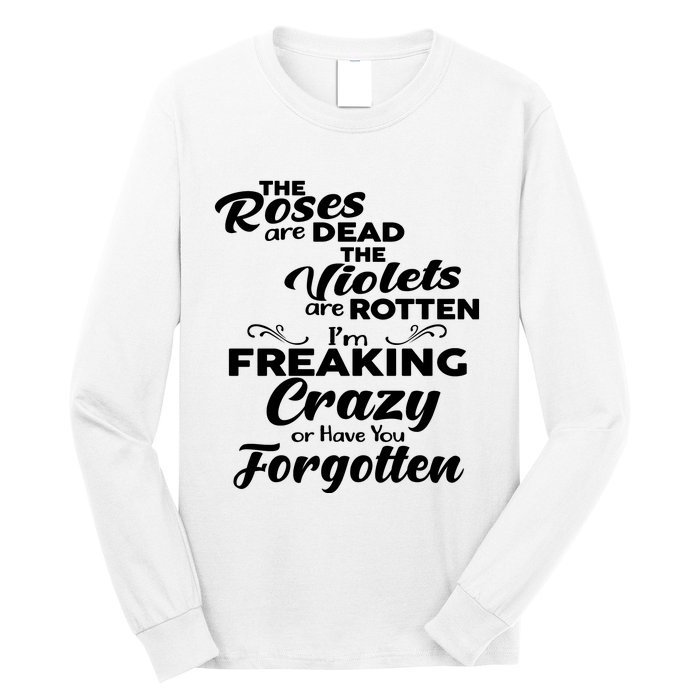 The Roses Are Dead The Violets Are Rotten Im Freaking Crazy Or Have You Forget Long Sleeve Shirt