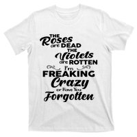 The Roses Are Dead The Violets Are Rotten Im Freaking Crazy Or Have You Forget T-Shirt