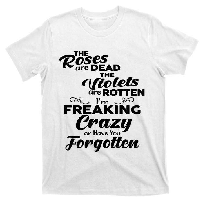 The Roses Are Dead The Violets Are Rotten Im Freaking Crazy Or Have You Forget T-Shirt