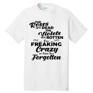 The Roses Are Dead The Violets Are Rotten Im Freaking Crazy Or Have You Forget Tall T-Shirt