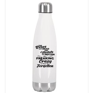 The Roses Are Dead The Violets Are Rotten Im Freaking Crazy Or Have You Forget Stainless Steel Insulated Water Bottle