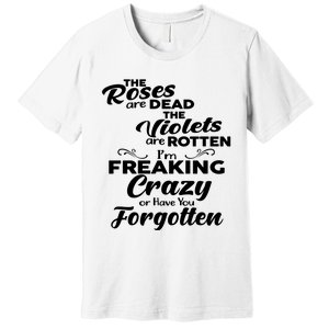 The Roses Are Dead The Violets Are Rotten Im Freaking Crazy Or Have You Forget Premium T-Shirt