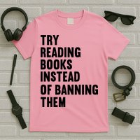 Try Reading Books Instead Of Banning Them Books Lover T-Shirt