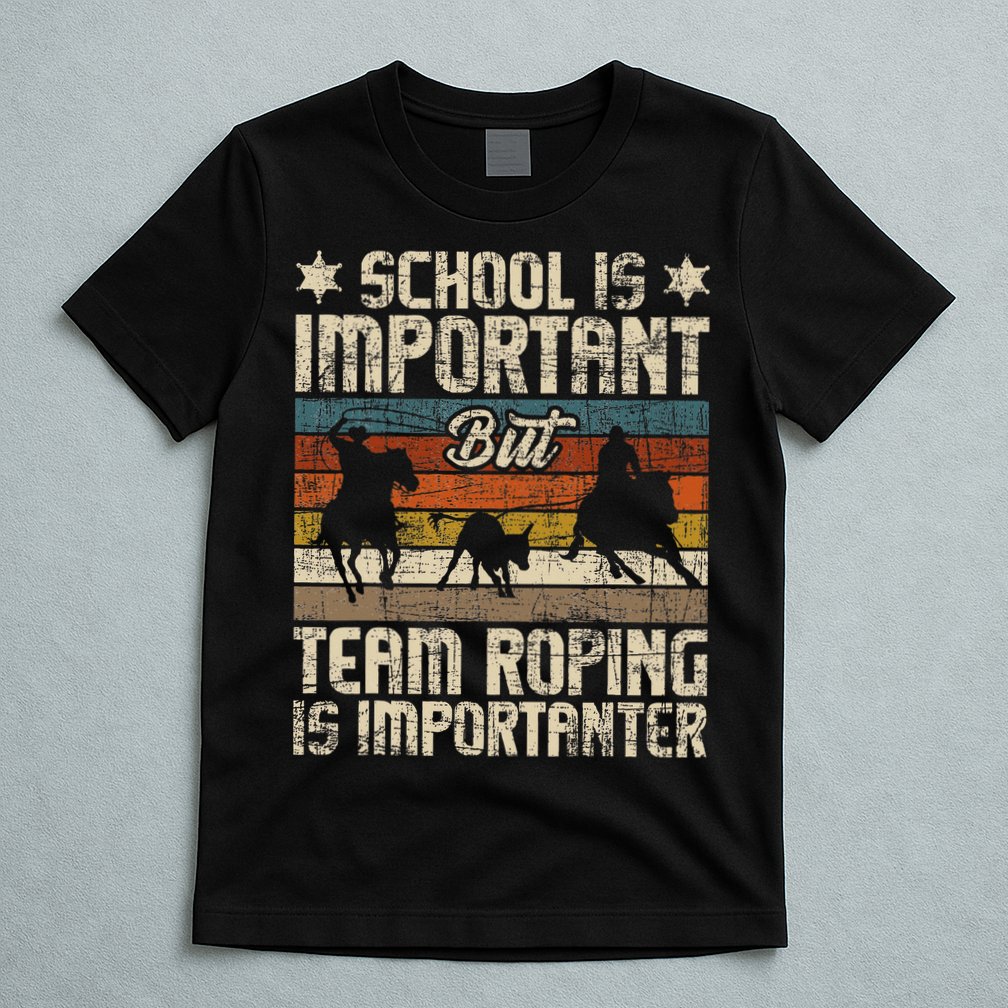 Team Roping Is Importanter Horse Ride Cowboy Header Heeler T-Shirt