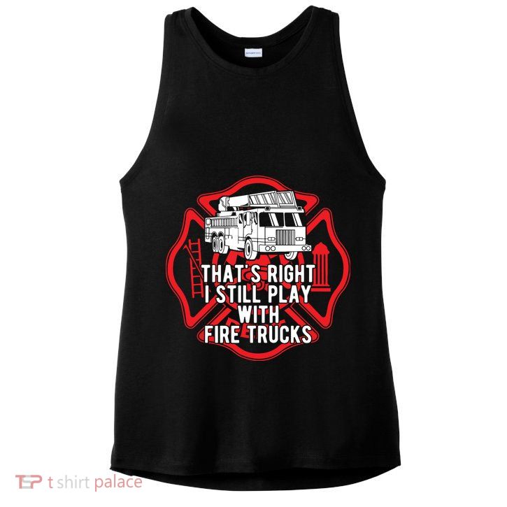 Thats Right I Still Play With Fire Trucks Firefighter Gifts Ladies PosiCharge Tri-Blend Wicking Tank