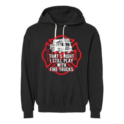 Thats Right I Still Play With Fire Trucks Firefighter Gifts Garment-Dyed Fleece Hoodie
