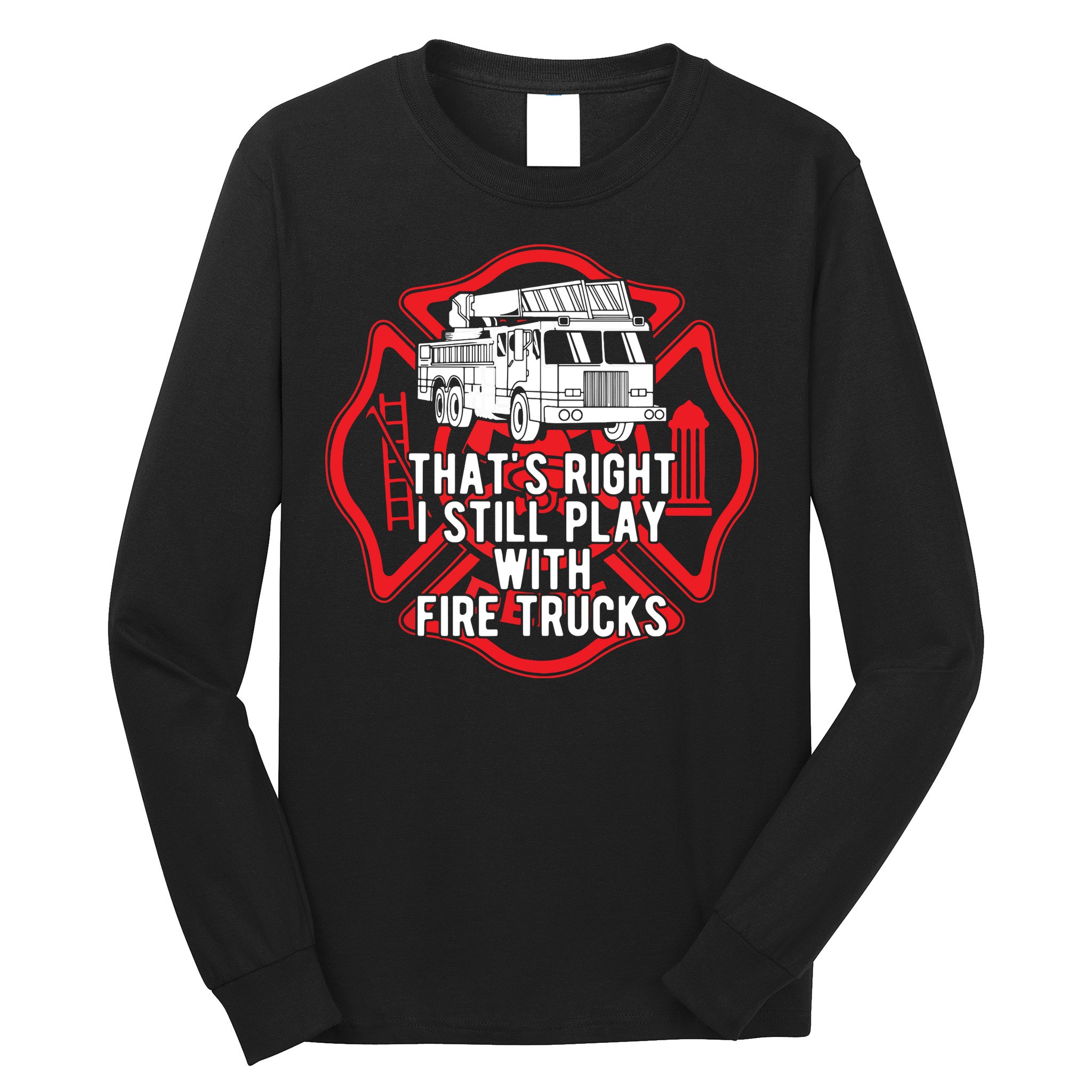 Thats Right I Still Play With Fire Trucks Firefighter Gifts Long Sleeve Shirt