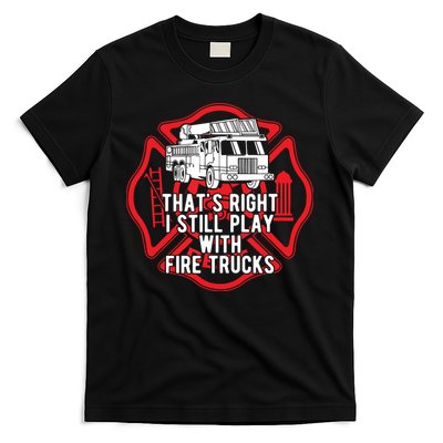 Thats Right I Still Play With Fire Trucks Firefighter Gifts T-Shirt