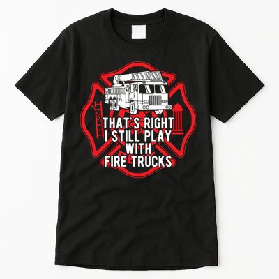 Thats Right I Still Play With Fire Trucks Firefighter Gifts Tall T-Shirt