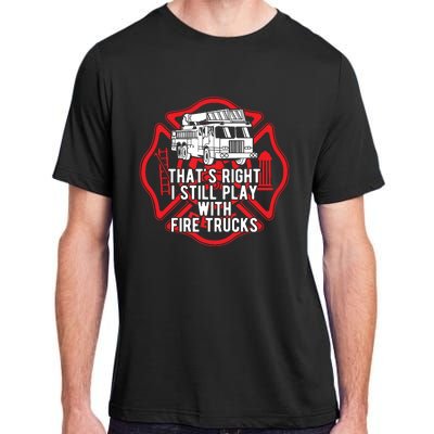 Thats Right I Still Play With Fire Trucks Firefighter Gifts Adult ChromaSoft Performance T-Shirt