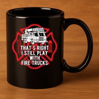 Thats Right I Still Play With Fire Trucks Firefighter Gifts 11oz C Handle Ceramic Mug
