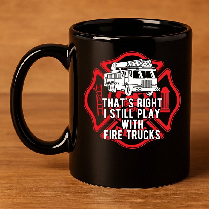 Thats Right I Still Play With Fire Trucks Firefighter Gifts 11oz C Handle Ceramic Mug