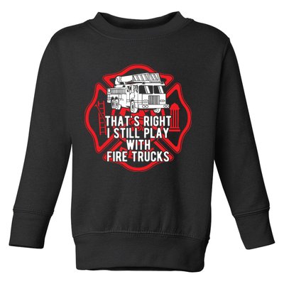 Thats Right I Still Play With Fire Trucks Firefighter Gifts Toddler Sweatshirt