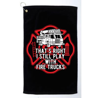 Thats Right I Still Play With Fire Trucks Firefighter Gifts Platinum Collection Golf Towel