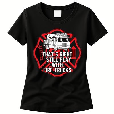 Thats Right I Still Play With Fire Trucks Firefighter Gifts Womens T-Shirt