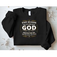 The Reason Im Old and Wise Is Because God Protected Me Sweatshirt