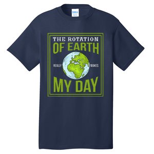 THE ROTATION OF EARTH REALLY MAKES MY DAY Gifts Tall T-Shirt