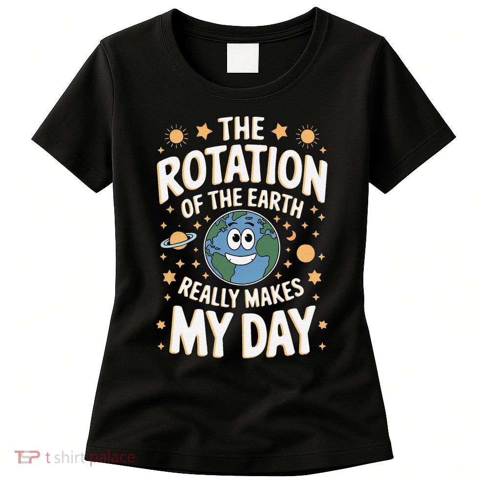 The Rotation Of The Earth Really Makes My Day Earth Day Women's T-Shirt